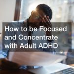 How to be Focused and Concentrate with Adult ADHD