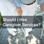 Should I Hire Caregiver Services?