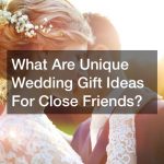 What Are Unique Wedding Gift Ideas For Close Friends?