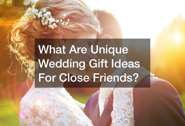 What Are Unique Wedding Gift Ideas For Close Friends?