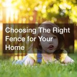 Choosing The Right Fence for Your Home