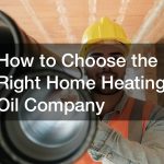 How to Choose the Right Home Heating Oil Company