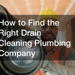 How to Find the Right Drain Cleaning Plumbing Company