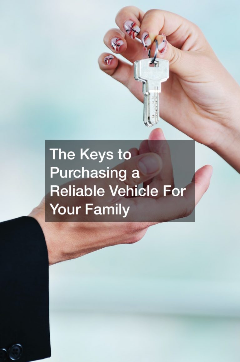 The Keys to Purchasing a Reliable Vehicle For Your Family