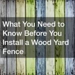 What You Need to Know Before You Install a Wood Yard Fence