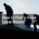 How to Find a Good Local Roofer
