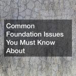 Common Foundation Issues You Must Know About