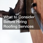 What to Consider Before Hiring Roofing Services