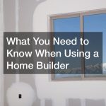 What You Need to Know When Using a Home Builder