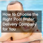 How to Choose the Right Pool Water Delivery Company for You