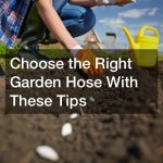 Choose the Right Garden Hose With These Tips