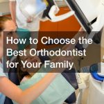 How to Choose the Best Orthodontist for Your Family