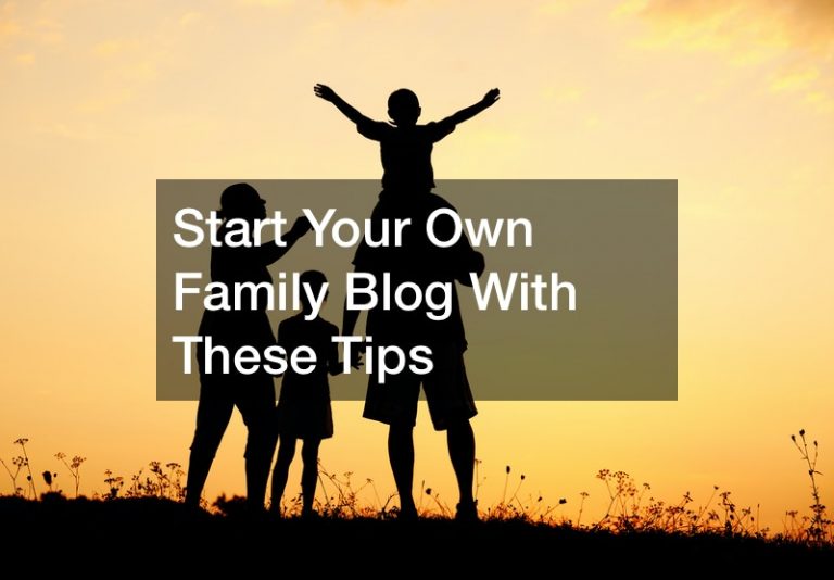 Start Your Own Family Blog With These Tips