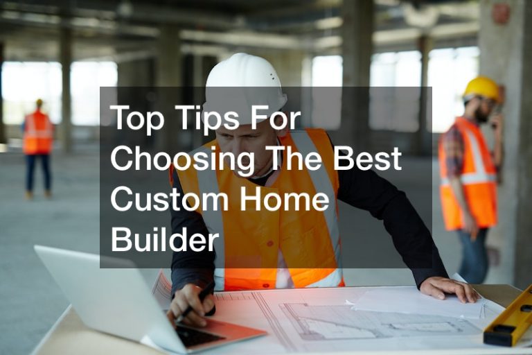 Top Tips For Choosing The Best Custom Home Builder