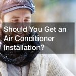 Should You Get an Air Conditioner Installation?