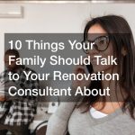 10 Things Your Family Should Talk to Your Renovation Consultant About