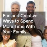 Fun and Creative Ways to Spend More Time With Your Family