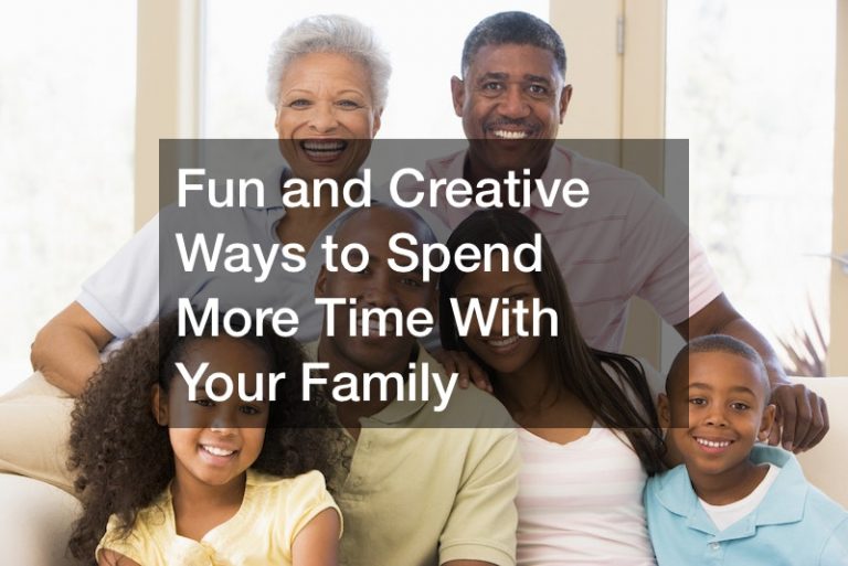 Fun and Creative Ways to Spend More Time With Your Family