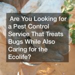 ARE YOU LOOKING FOR A PEST CONTROL SERVICE THAT TREATS BUGS WHILE ALSO CARING FOR THE ECOLIFE?