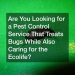 Are You Looking for a Pest Control Service That Treats Bugs While Also Caring for the Ecolife?