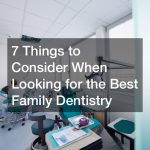 7 Things to Consider When Looking for the Best Family Dentistry