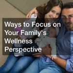 Ways to Focus on Your Familys Wellness Perspective