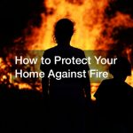 How to Protect Your Home Against Fire