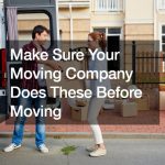 Make Sure Your Moving Company Does These Before Moving