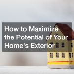How to Maximize the Potential of Your Homes Exterior
