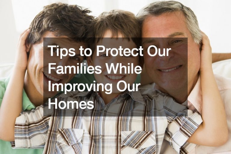 Tips to Protect Our Families While Improving Our Homes