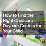 How to Find the Right Childcare Daycare Centers for Your Child