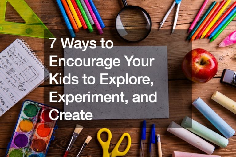 7 Ways to Encourage Your Kids to Explore, Experiment, and Create