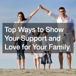 Top Ways to Show Your Support and Love for Your Family