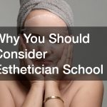 Why You Should Consider Esthetician School