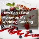 How Can I Save Money on My Wedding Catering Cost?