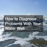 How to Diagnose Problems With Your Water Well