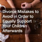 Divorce Mistakes to Avoid in Order to Equally Support Your Children Afterwards