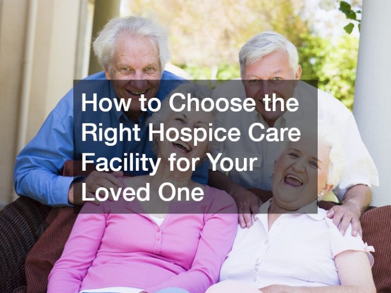 How to Choose the Right Hospice Care Facility for Your Loved One