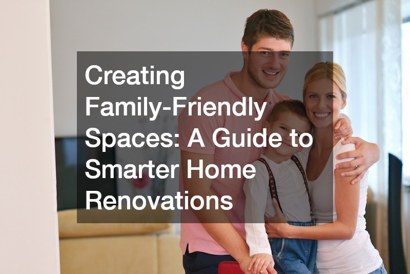 Creating Family-Friendly Spaces: A Guide to Smarter Home Renovations