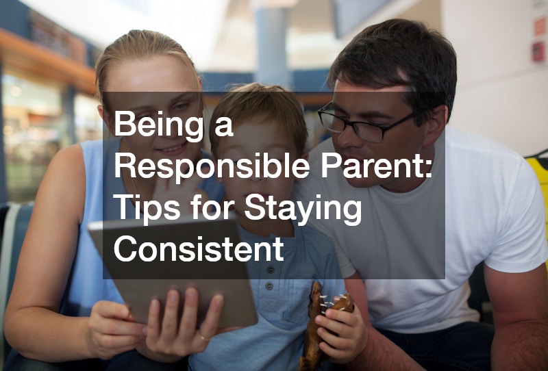 Being a Responsible Parent: Tips for Staying Consistent