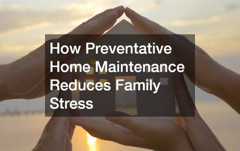 How Preventative Home Maintenance Reduces Family Stress