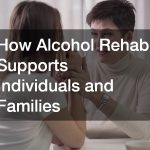 How Alcohol Rehab Supports Individuals and Families