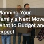 Planning Your Family’s Next Move: What to Budget and Expect
